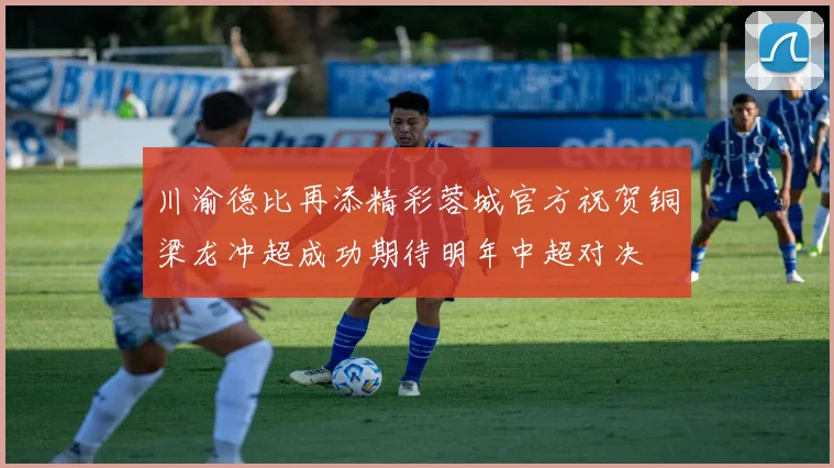 川渝德比再添精彩蓉城官方祝贺铜梁龙冲超成功期待明年中超对决
