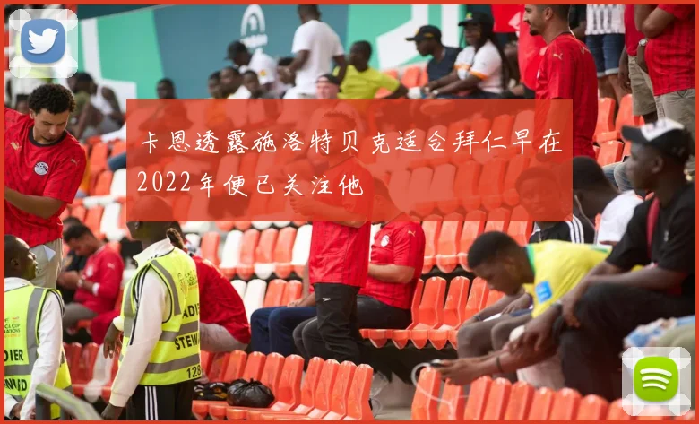 卡恩透露施洛特贝克适合拜仁早在2022年便已关注他