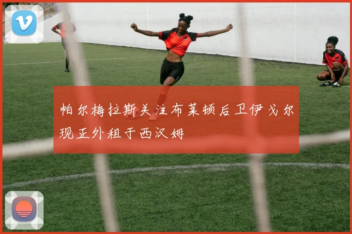 帕尔梅拉斯关注布莱顿后卫伊戈尔现正外租于西汉姆