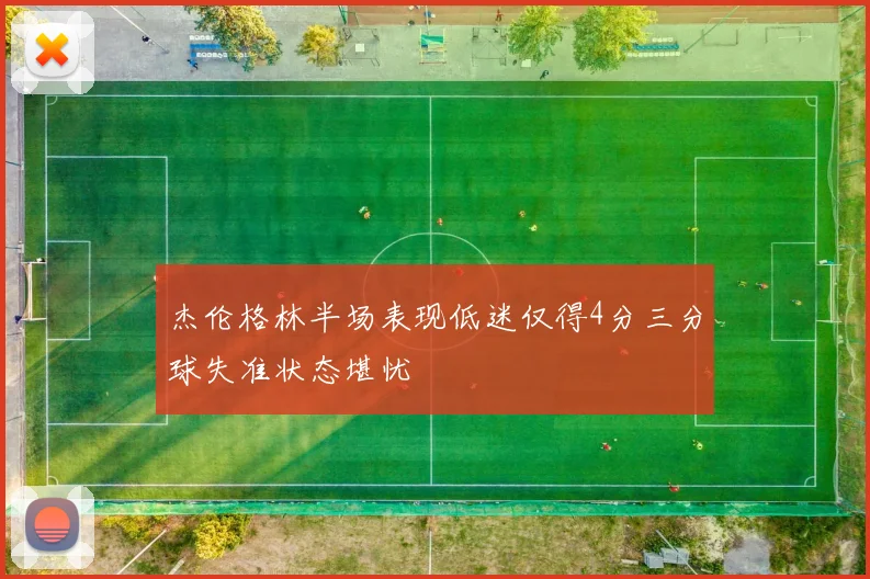 杰伦格林半场表现低迷仅得4分三分球失准状态堪忧