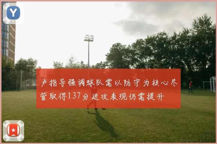 卢指导强调球队需以防守为核心尽管取得137分进攻表现仍需提升