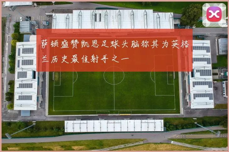 萨顿盛赞凯恩足球头脑称其为英格兰历史最佳射手之一