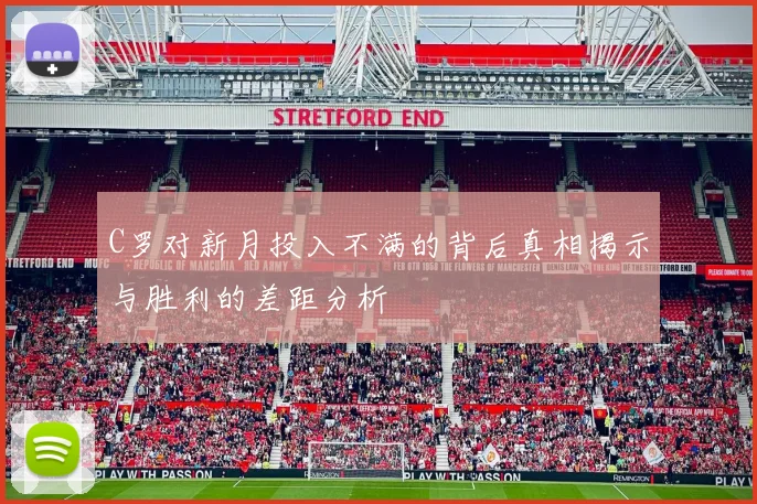 C罗对新月投入不满的背后真相揭示与胜利的差距分析