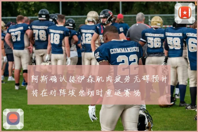 阿斯确认赫伊森肌肉疲劳无碍预计将在对阵埃尔切时重返赛场