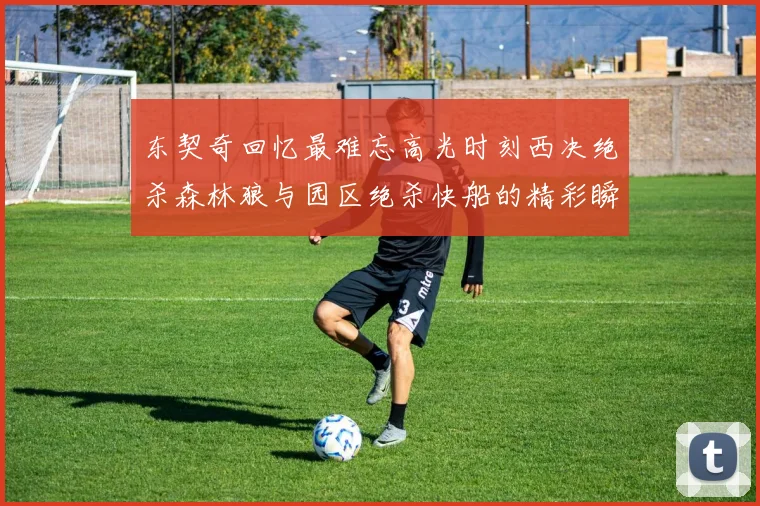 东契奇回忆最难忘高光时刻西决绝杀森林狼与园区绝杀快船的精彩瞬间