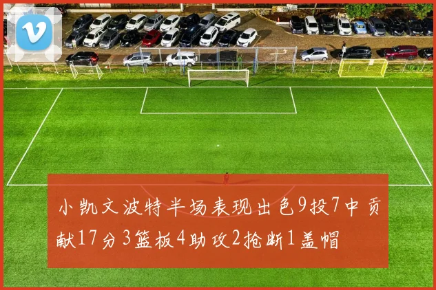 小凯文波特半场表现出色9投7中贡献17分3篮板4助攻2抢断1盖帽