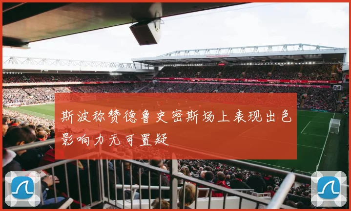 斯波称赞德鲁史密斯场上表现出色影响力无可置疑